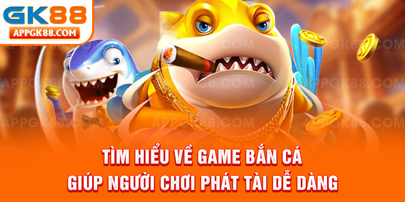 Tìm hiểu về game bắn cá giúp người chơi phát tài dễ dàng