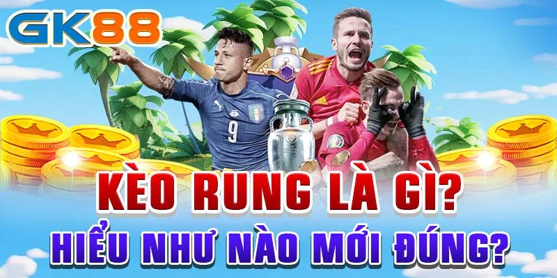 kèo rung Kèo rung là gì? Hiểu như nào mới đúng?