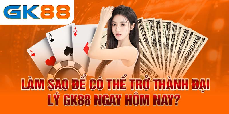 Đại lý GK88 Làm sao để có thể trở thành đại lý GK88 ngay hôm nay?