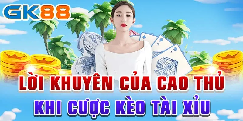 tài xỉu Lời khuyên của cao thủ khi cược kèo tài xỉu