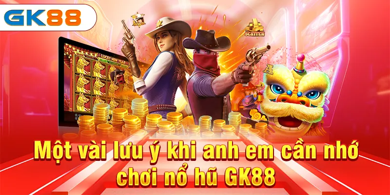 Nổ Hũ GK88 - Game Đổi Thưởng Với Tỷ Lệ Cực Khủng Nhất 5 Một vài lưu ý khi anh em cần nhớ chơi nổ hũ GK88