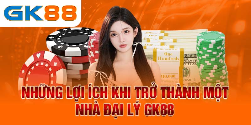 Đại lý GK88 Những lợi ích khi trở thành một nhà đại lý GK88