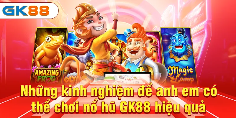Nổ Hũ GK88 - Game Đổi Thưởng Với Tỷ Lệ Cực Khủng Nhất 4 Những kinh nghiệm để anh em có thể chơi nổ hũ GK88 hiệu quả