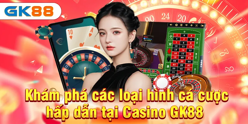 Casino GK88 - Thiên Đường Cá Cược Cho Anh Em 3 Khám phá các loại hình cá cược hấp dẫn tại Casino GK88