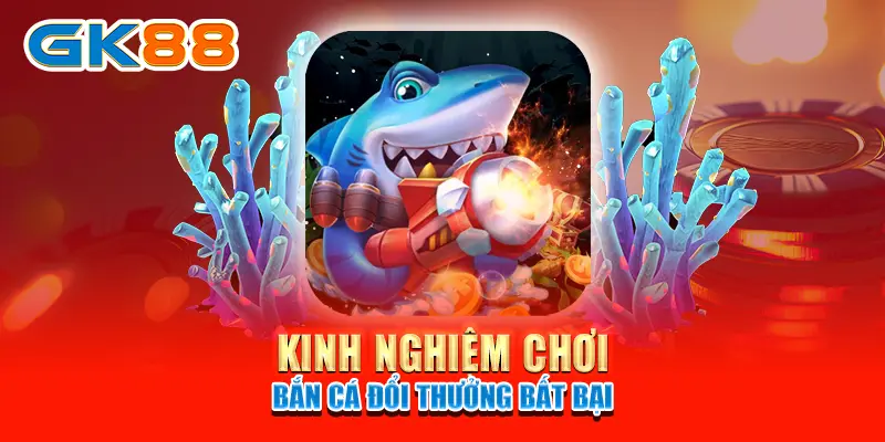 bắn cá đổi thưởng Kinh nghiệm chơi bắn cá đổi thưởng bất bại