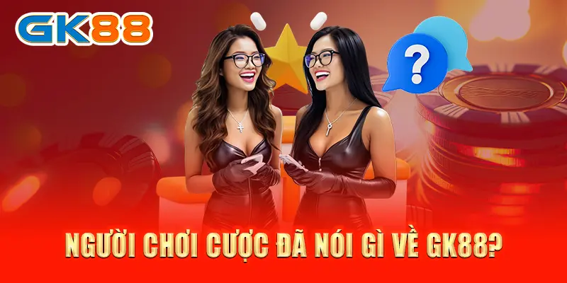 GK88 Sảnh game cá cược hàng đầu châu lục Người chơi cược đã nói gì về GK88?
