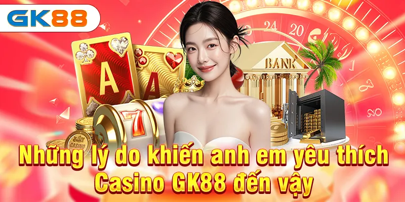 Casino GK88 - Thiên Đường Cá Cược Cho Anh Em 4 Những lý do khiến anh em yêu thích Casino GK88 đến vậy