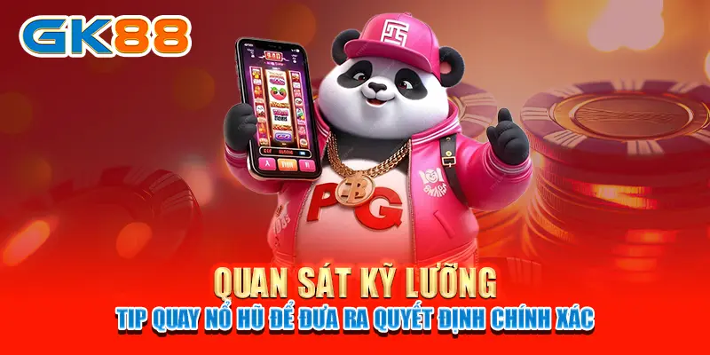 Tip quay nổ hũ Quan sát kỹ lưỡng - Tip quay nổ hũ để đưa ra quyết định chính xác