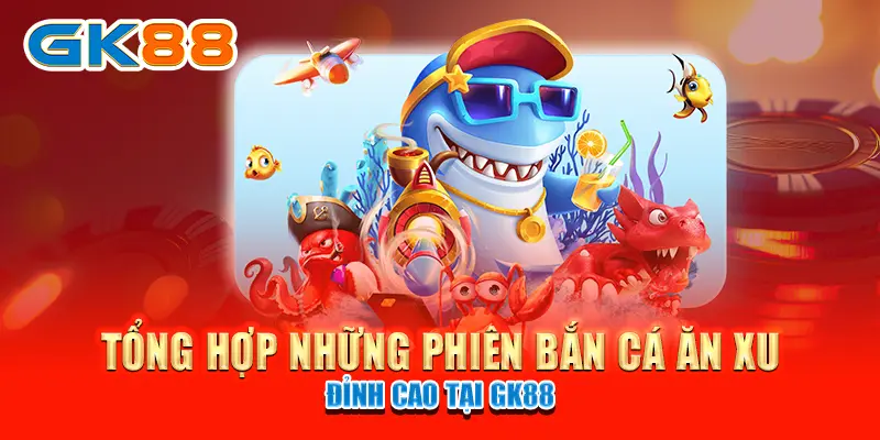 bắn cá ăn xu Tổng hợp những phiên bắn cá ăn xu đỉnh cao tại GK88