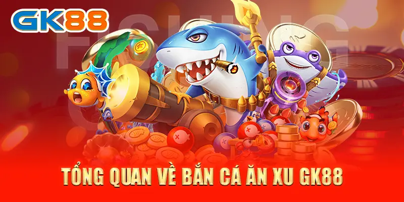 bắn cá ăn xu Tổng quan về bắn cá ăn xu GK88