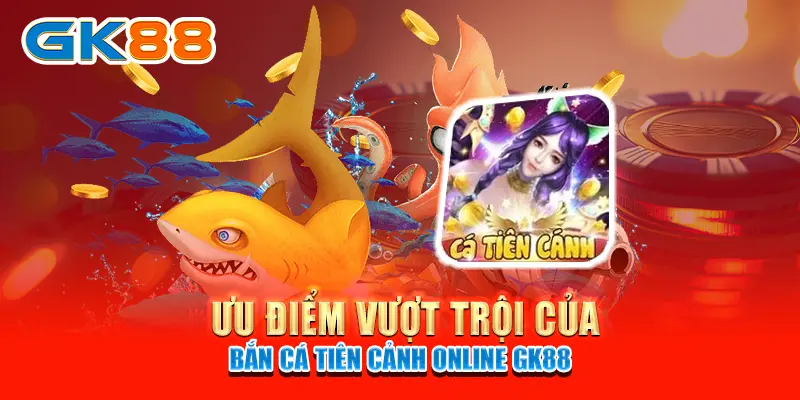 bắn cá tiên cảnh Ưu điểm vượt trội của Bắn Cá Tiên Cảnh online GK88