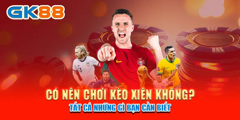 kèo xiên Có nên chơi kèo xiên không? - Tất cả những gì bạn cần biết
