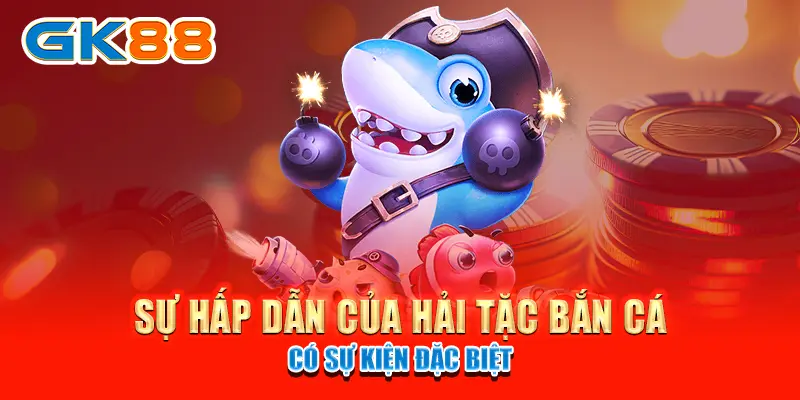 hải tặc bắn cá Sự hấp dẫn của hải tặc bắn cá có sự kiện đặc biệt