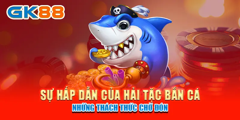hải tặc bắn cá Sự hấp dẫn của hải tặc bắn cá những thách thức chờ đón