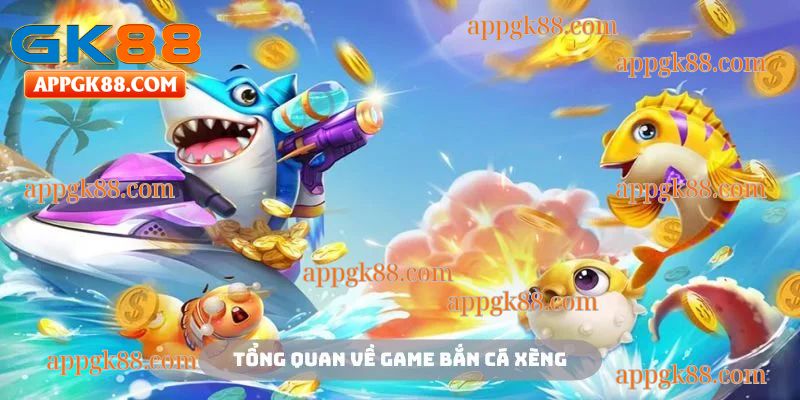 Giới thiệu tổng quan về bắn cá xèng