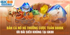 Bắn cá nổ hũ thưởng cược tuần 8888k - Ưu đãi siêu khủng tại GK88
