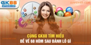 Cùng GK88 tìm hiểu đề về 68 hôm sau đánh lô gì