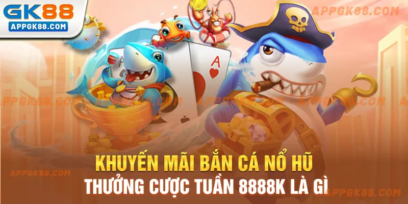 Khuyến mãi bắn cá nổ hũ thưởng cược tuần 8888k là gì