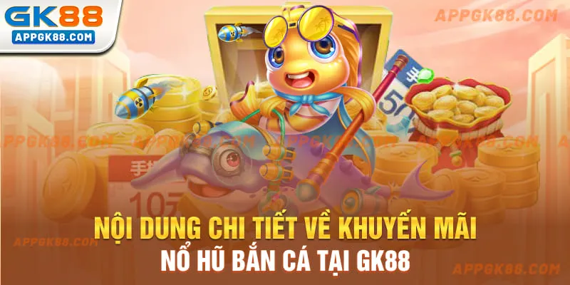 Nội dung chi tiết về khuyến mãi nổ hũ bắn cá tại GK88