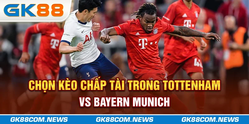 Gk88 Tổng Hợp Nhận Định Tottenham Trong Những Trận Sắp Tới 5 Chọn kèo chấp, tài trong Tottenham vs Bayern Munich
